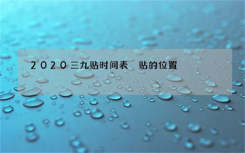 2020三九贴时间表 贴的位置